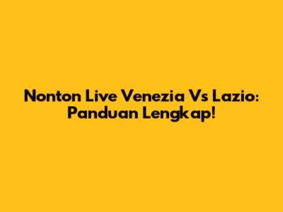 Nonton Live Venezia Vs Lazio: Panduan Lengkap!