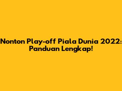Nonton Play-off Piala Dunia 2022: Panduan Lengkap!