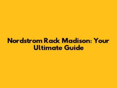 Nordstrom Rack Madison: Your Ultimate Guide