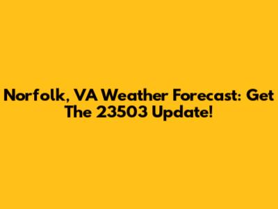 Norfolk, VA Weather Forecast: Get The 23503 Update!