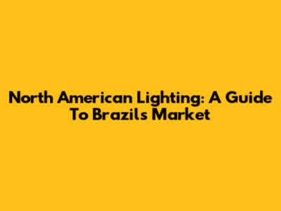 North American Lighting: A Guide To Brazil's Market