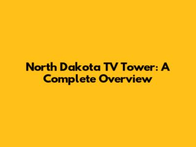 North Dakota TV Tower: A Complete Overview