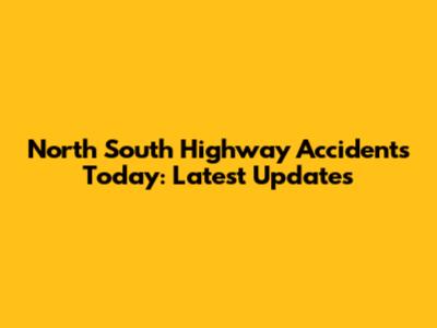 North South Highway Accidents Today: Latest Updates