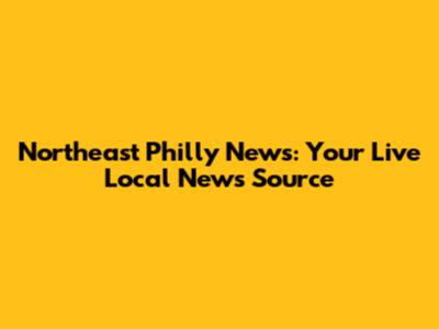 Northeast Philly News: Your Live Local News Source