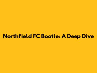Northfield FC Bootle: A Deep Dive