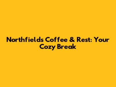 Northfields Coffee & Rest: Your Cozy Break