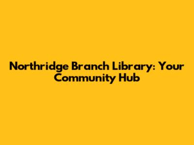 Northridge Branch Library: Your Community Hub