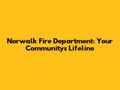 Norwalk Fire Department: Your Community's Lifeline