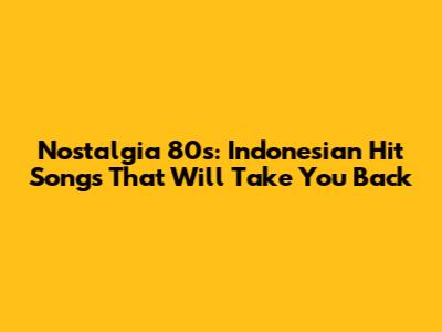 Nostalgia 80s: Indonesian Hit Songs That Will Take You Back