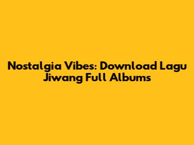 Nostalgia Vibes: Download Lagu Jiwang Full Albums