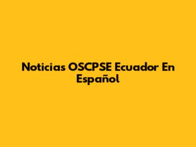 Noticias OSCPSE Ecuador En Español