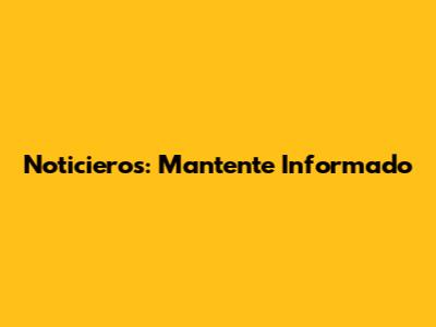 Noticieros: Mantente Informado