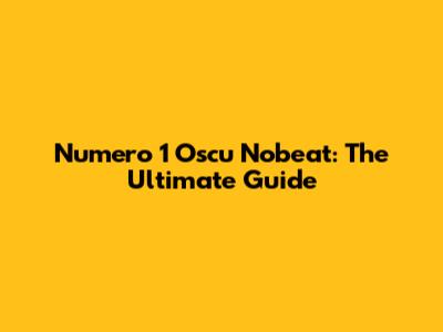 Numero 1 Oscu Nobeat: The Ultimate Guide