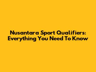 Nusantara Sport Qualifiers: Everything You Need To Know