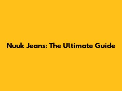 Nuuk Jeans: The Ultimate Guide