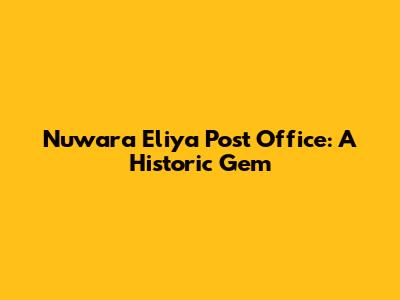Nuwara Eliya Post Office: A Historic Gem