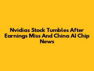 Nvidia's Stock Tumbles After Earnings Miss And China AI Chip News