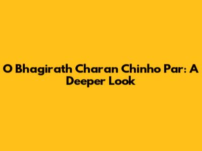 O Bhagirath Charan Chinho Par: A Deeper Look