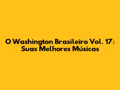 O Washington Brasileiro Vol. 17: Suas Melhores Músicas