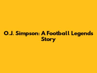 O.J. Simpson: A Football Legend's Story