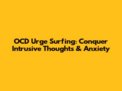 OCD Urge Surfing: Conquer Intrusive Thoughts & Anxiety