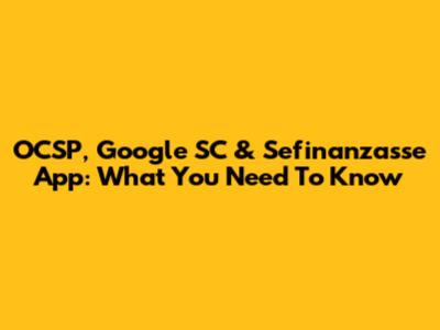OCSP, Google SC & Sefinanzasse App: What You Need To Know