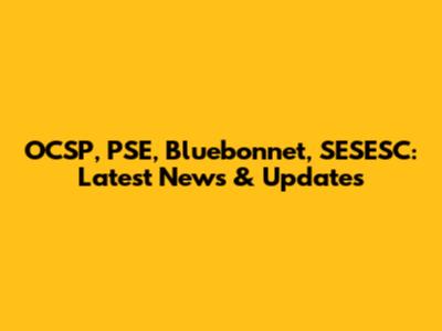 OCSP, PSE, Bluebonnet, SESESC: Latest News & Updates