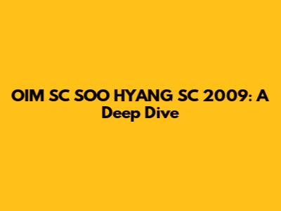 OIM SC SOO HYANG SC 2009: A Deep Dive