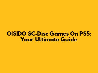 OISIDO SC-Disc Games On PS5: Your Ultimate Guide