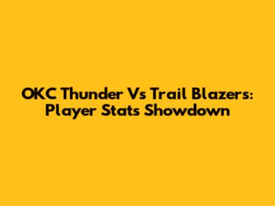 OKC Thunder Vs Trail Blazers: Player Stats Showdown