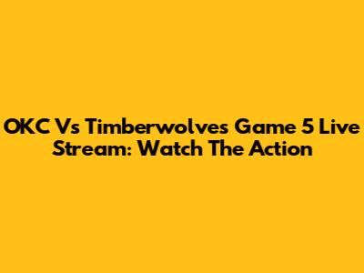 OKC Vs Timberwolves Game 5 Live Stream: Watch The Action