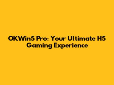 OKWin5 Pro: Your Ultimate H5 Gaming Experience