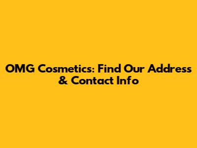 OMG Cosmetics: Find Our Address & Contact Info