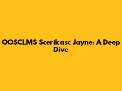 OOSCLMS Scerikasc Jayne: A Deep Dive