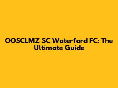 OOSCLMZ SC Waterford FC: The Ultimate Guide