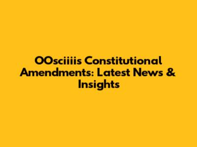 OOsciiii's Constitutional Amendments: Latest News & Insights