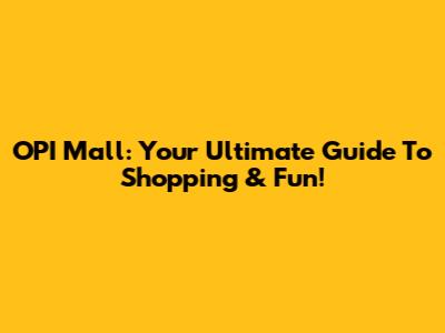 OPI Mall: Your Ultimate Guide To Shopping & Fun!