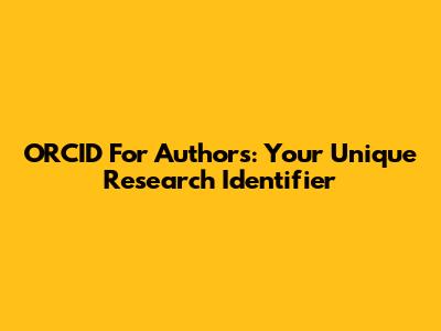 ORCID For Authors: Your Unique Research Identifier