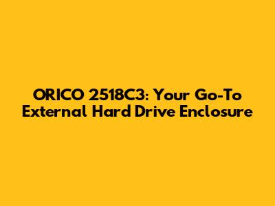 ORICO 2518C3: Your Go-To External Hard Drive Enclosure