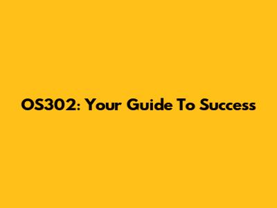 OS302: Your Guide To Success