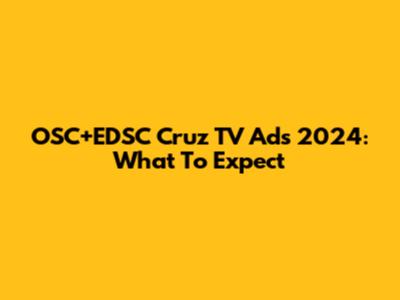 OSC+EDSC Cruz TV Ads 2024: What To Expect