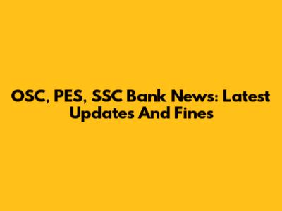 OSC, PES, SSC Bank News: Latest Updates And Fines