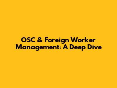 OSC & Foreign Worker Management: A Deep Dive