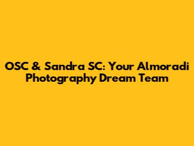 OSC & Sandra SC: Your Almoradi Photography Dream Team