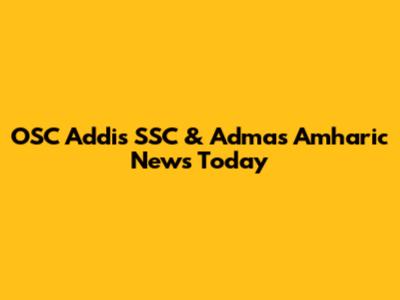 OSC Addis SSC & Admas Amharic News Today