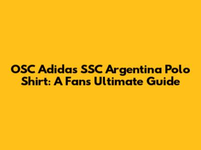 OSC Adidas SSC Argentina Polo Shirt: A Fan's Ultimate Guide