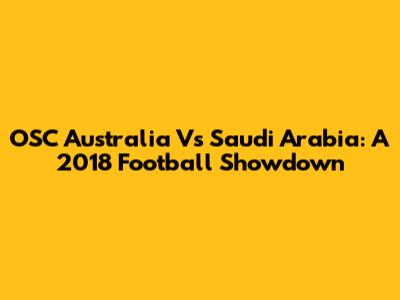 OSC Australia Vs Saudi Arabia: A 2018 Football Showdown