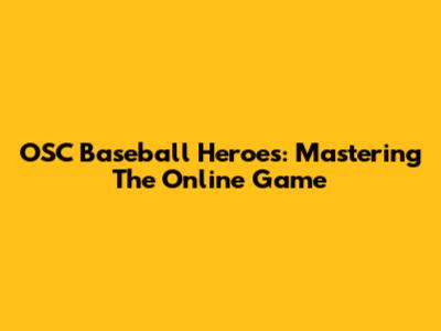 OSC Baseball Heroes: Mastering The Online Game