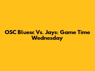 OSC Bluesc Vs. Jays: Game Time Wednesday