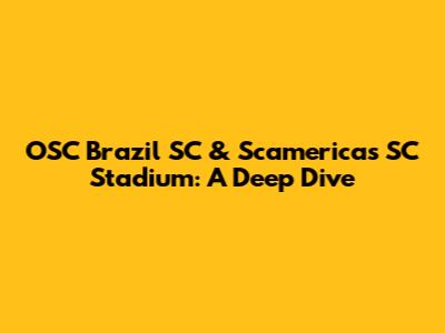 OSC Brazil SC & Scamericas SC Stadium: A Deep Dive